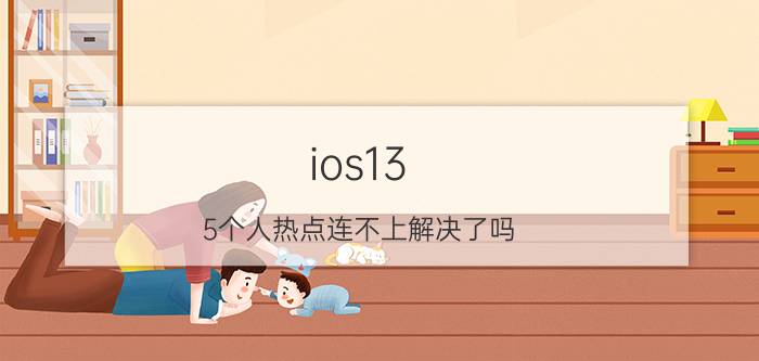 ios13.5个人热点连不上解决了吗 为什么iPhone 13连不上其他人的热点？